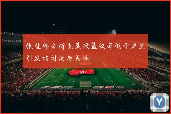 张佳玮分析克莱投篮效率低于库里引发的讨论与关注