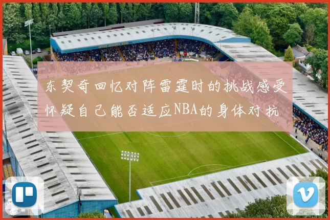 东契奇回忆对阵雷霆时的挑战感受怀疑自己能否适应NBA的身体对抗