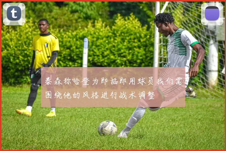 泰森称哈登为即插即用球员我们需围绕他的风格进行战术调整