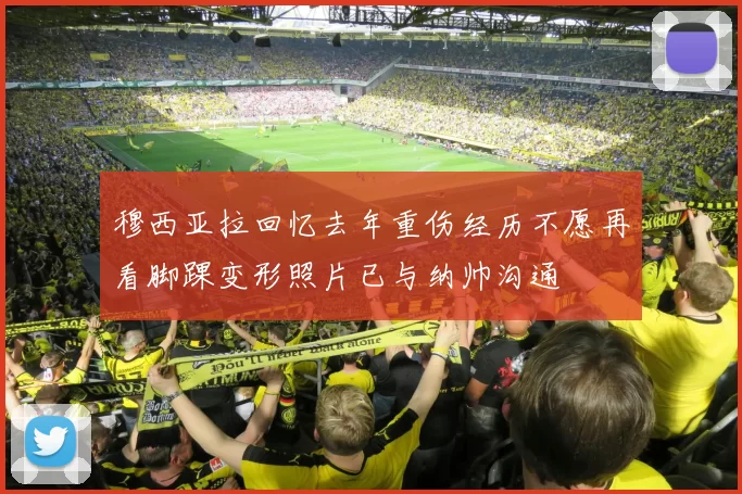 穆西亚拉回忆去年重伤经历不愿再看脚踝变形照片已与纳帅沟通