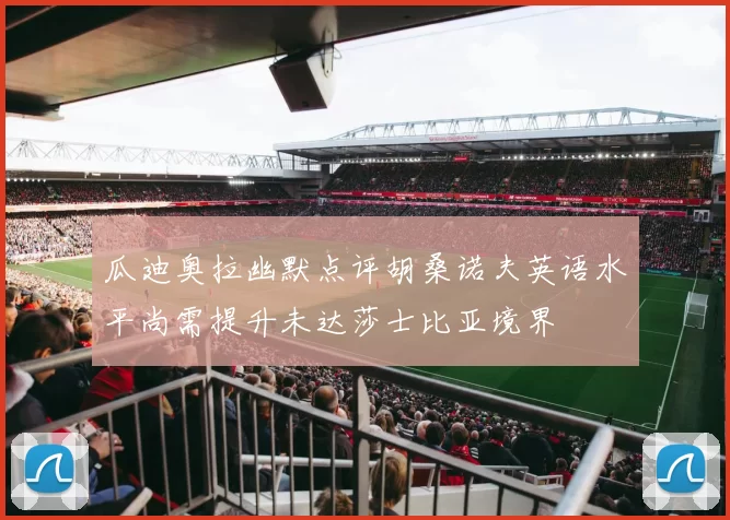瓜迪奥拉幽默点评胡桑诺夫英语水平尚需提升未达莎士比亚境界