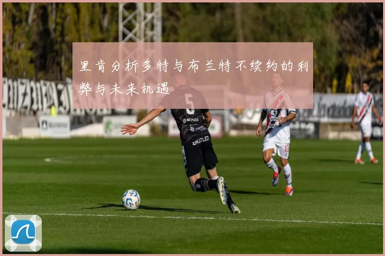 里肯分析多特与布兰特不续约的利弊与未来机遇