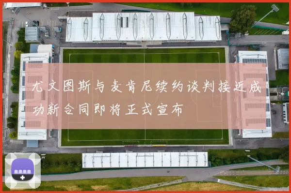 尤文图斯与麦肯尼续约谈判接近成功新合同即将正式宣布