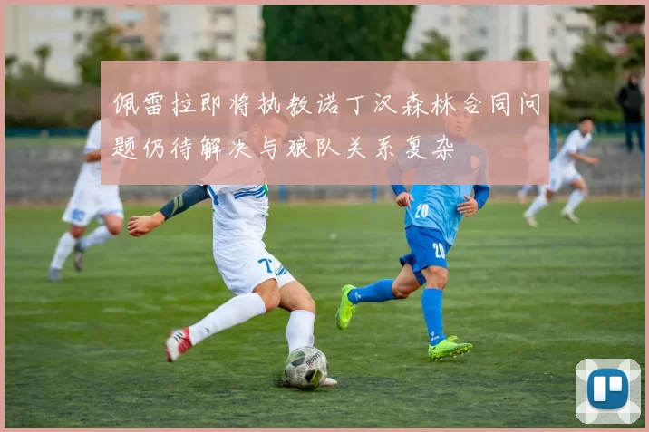 佩雷拉即将执教诺丁汉森林合同问题仍待解决与狼队关系复杂