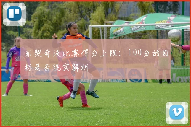 东契奇谈比赛得分上限：100分的目标是否现实解析