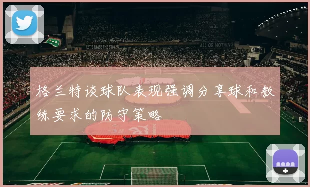 格兰特谈球队表现强调分享球和教练要求的防守策略