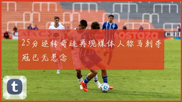 25分逆转奇迹再现媒体人称马刺夺冠已无悬念