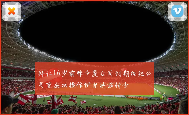 拜仁16岁前锋今夏合同到期经纪公司曾成功操作伊尔迪兹转会